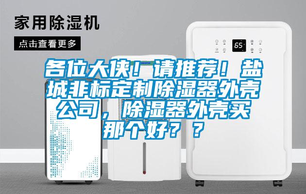 各位大俠！請(qǐng)推薦！鹽城非標(biāo)定制除濕器外殼公司，除濕器外殼買那個(gè)好？？