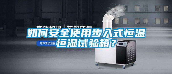 如何安全使用步入式恒溫恒濕試驗(yàn)箱？