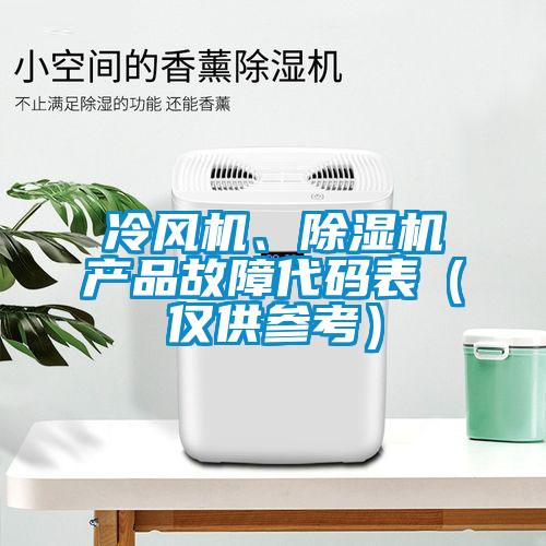 冷風(fēng)機(jī)、除濕機(jī)產(chǎn)品故障代碼表（僅供參考）