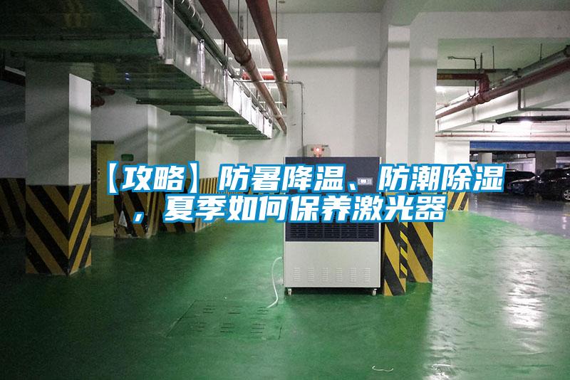 【攻略】防暑降溫、防潮除濕，夏季如何保養激光器