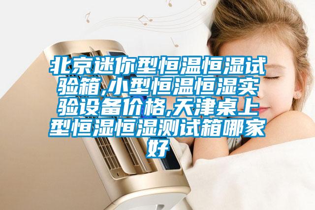 北京迷你型恒溫恒濕試驗(yàn)箱,小型恒溫恒濕實(shí)驗(yàn)設(shè)備價(jià)格,天津桌上型恒濕恒濕測試箱哪家好