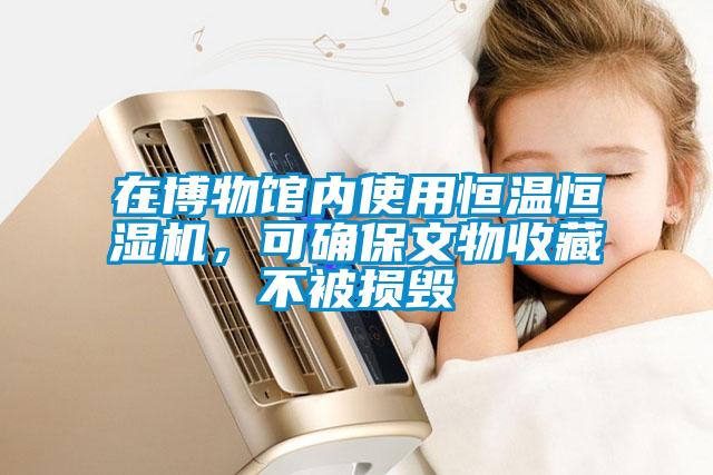在博物館內(nèi)使用恒溫恒濕機(jī)，可確保文物收藏不被損毀