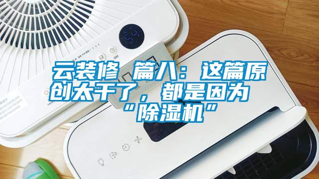 云裝修 篇八：這篇原創太干了，都是因為“除濕機”