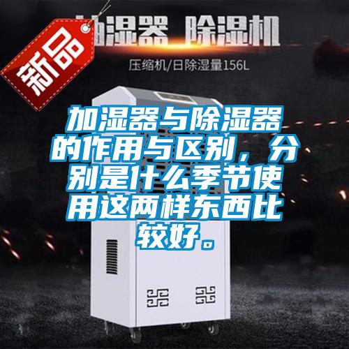 加濕器與除濕器的作用與區別，分別是什么季節使用這兩樣東西比較好。