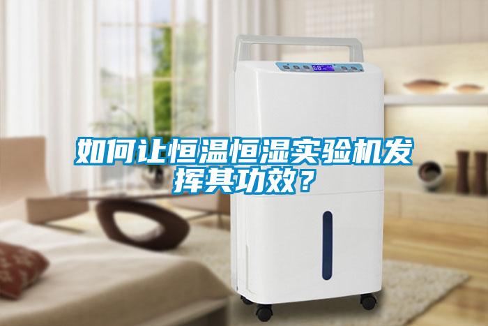 如何讓恒溫恒濕實驗機發(fā)揮其功效？