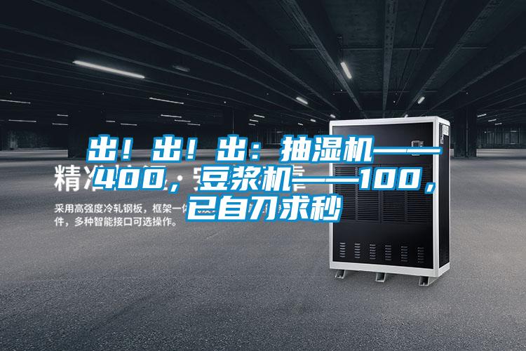 出！出！出：抽濕機——400，豆漿機——100，已自刀求秒