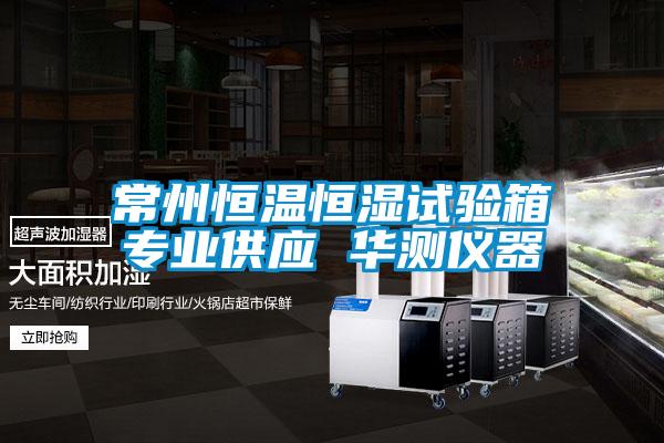 常州恒溫恒濕試驗(yàn)箱專(zhuān)業(yè)供應(yīng) 華測(cè)儀器