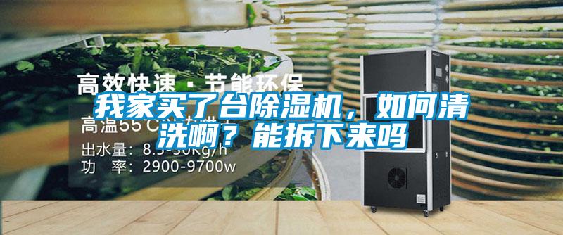 我家買了臺除濕機，如何清洗啊？能拆下來嗎
