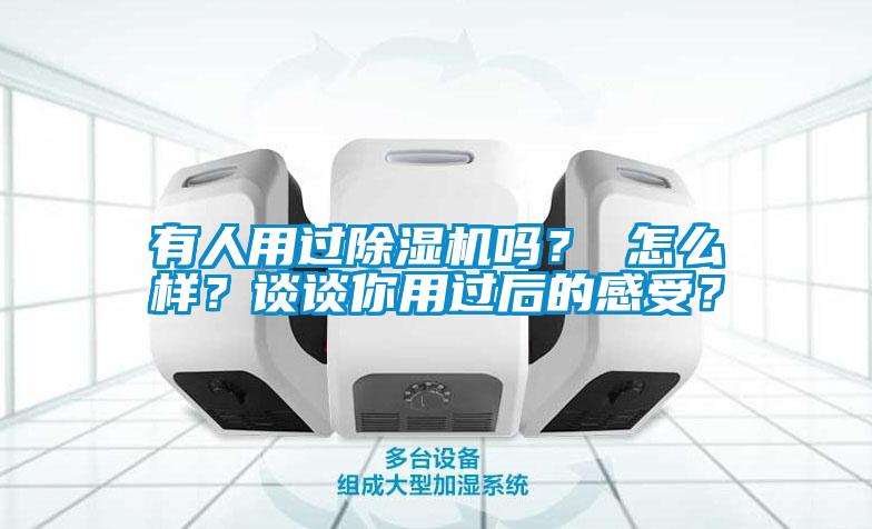 有人用過除濕機(jī)嗎？ 怎么樣？談?wù)勀阌眠^后的感受？