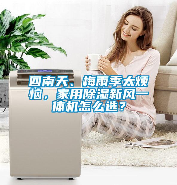 回南天、梅雨季太煩惱，家用除濕新風(fēng)一體機(jī)怎么選？