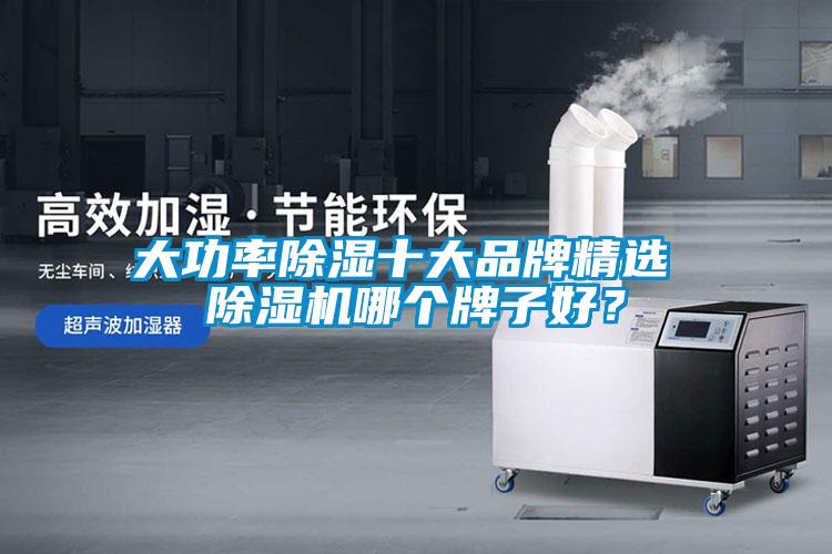 大功率除濕十大品牌精選 除濕機(jī)哪個(gè)牌子好？