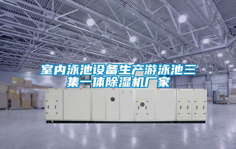 室內(nèi)泳池設(shè)備生產(chǎn)游泳池三集一體除濕機廠家