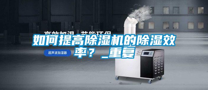 如何提高除濕機的除濕效率？_重復