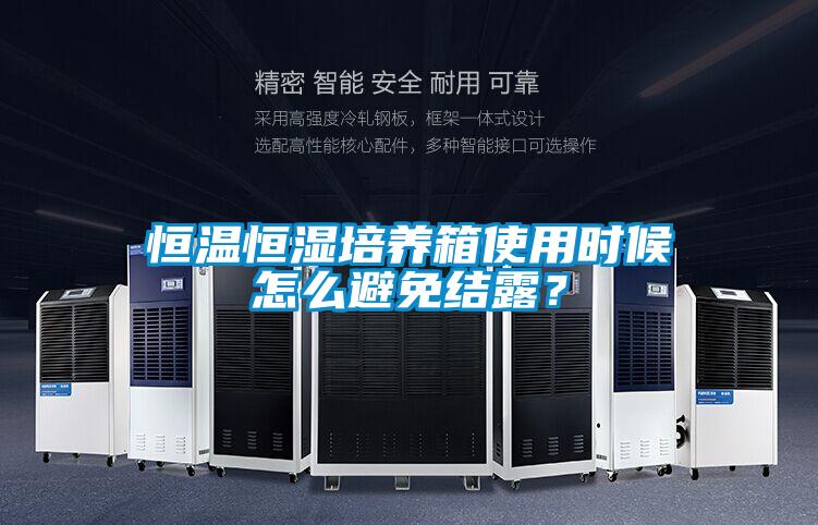 恒溫恒濕培養(yǎng)箱使用時候怎么避免結露？