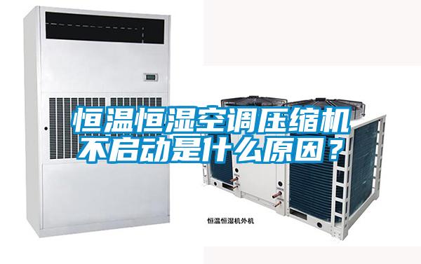 恒溫恒濕空調(diào)壓縮機(jī)不啟動(dòng)是什么原因？