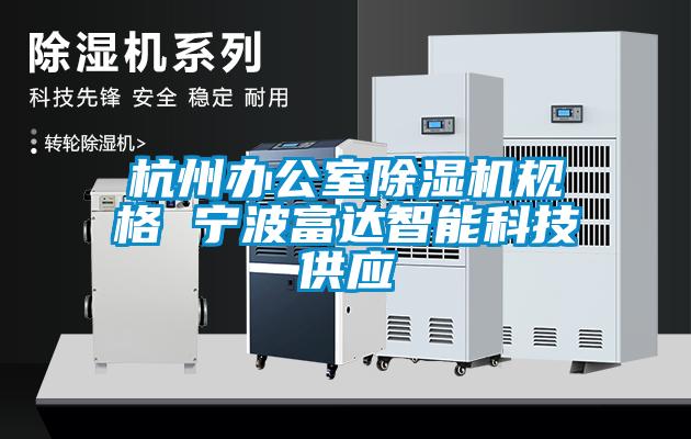 杭州辦公室除濕機規(guī)格 寧波富達(dá)智能科技供應(yīng)