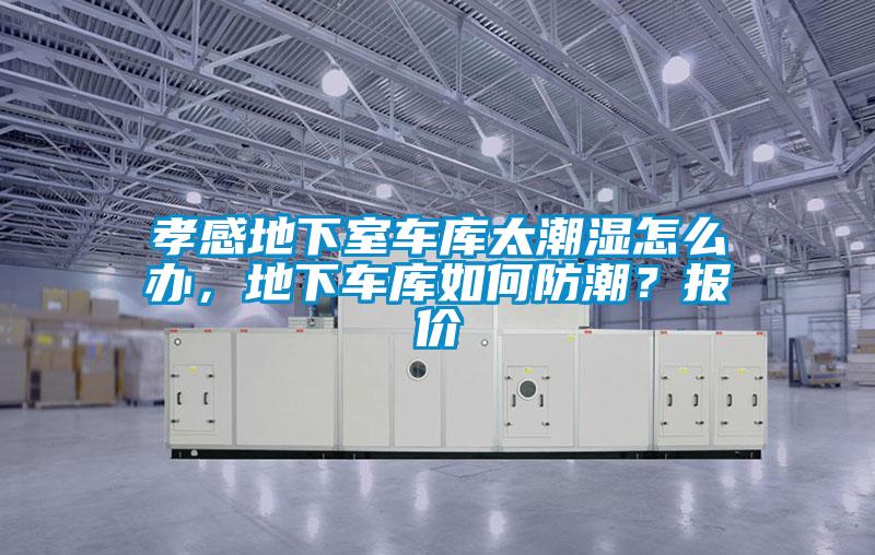 孝感地下室車庫太潮濕怎么辦，地下車庫如何防潮？報(bào)價(jià)