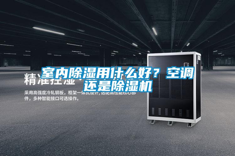 室內(nèi)除濕用什么好？空調(diào)還是除濕機(jī)