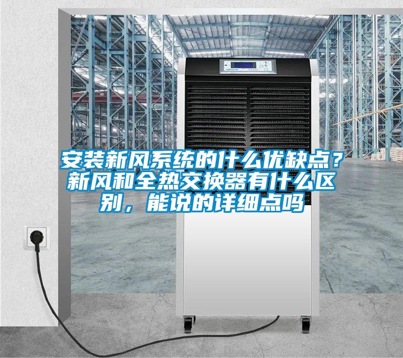 安裝新風(fēng)系統(tǒng)的什么優(yōu)缺點？新風(fēng)和全熱交換器有什么區(qū)別，能說的詳細(xì)點嗎