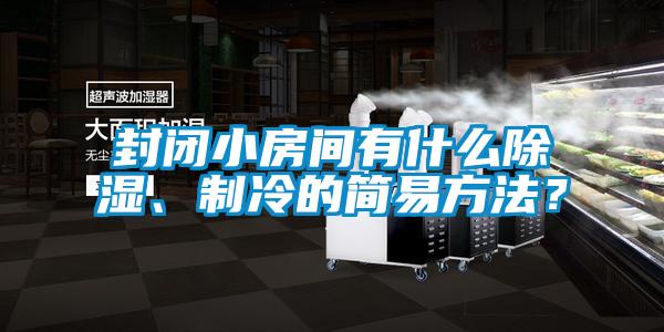封閉小房間有什么除濕、制冷的簡易方法？