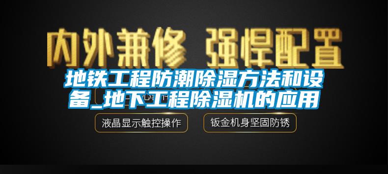 地鐵工程防潮除濕方法和設(shè)備_地下工程除濕機的應用