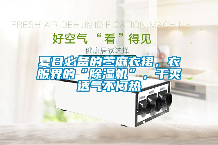 夏日必備的苧麻衣裙，衣服界的“除濕機(jī)”，干爽透氣不悶熱