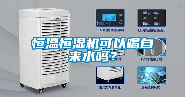恒溫恒濕機(jī)可以喝自來水嗎？