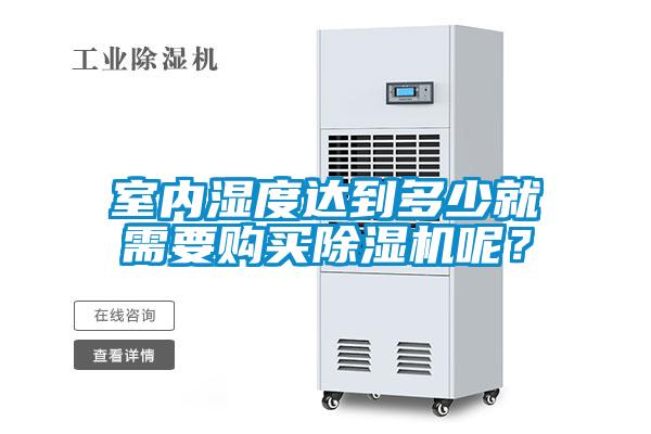 室內(nèi)濕度達到多少就需要購買除濕機呢？