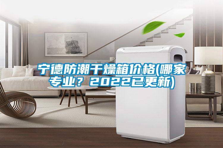 寧德防潮干燥箱價格(哪家專業？2022已更新)