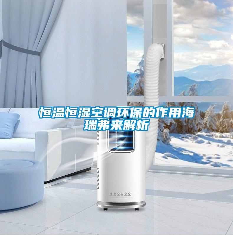恒溫恒濕空調(diào)環(huán)保的作用海瑞弗來(lái)解析
