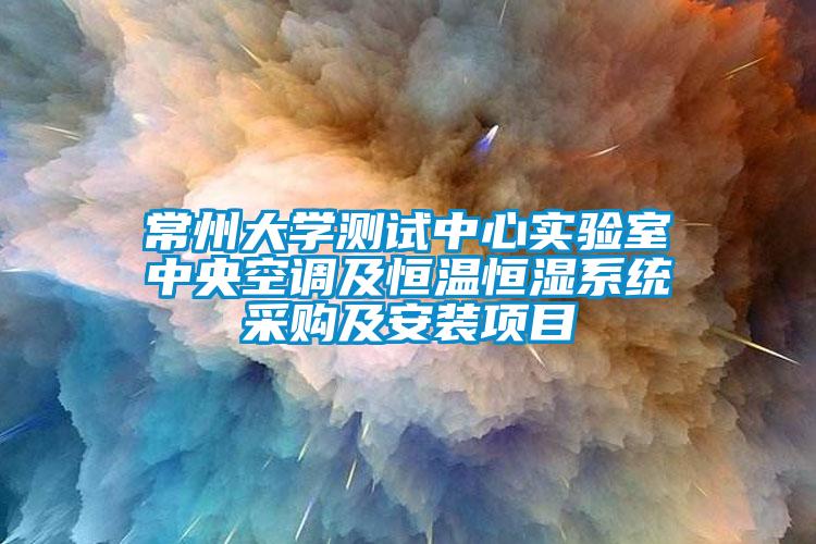 常州大學測試中心實驗室中央空調及恒溫恒濕系統(tǒng)采購及安裝項目