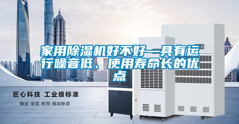 家用除濕機好不好—具有運行噪音低、使用壽命長的優(yōu)點