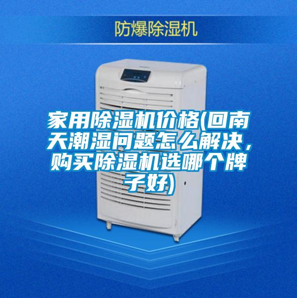 家用除濕機價格(回南天潮濕問題怎么解決，購買除濕機選哪個牌子好)