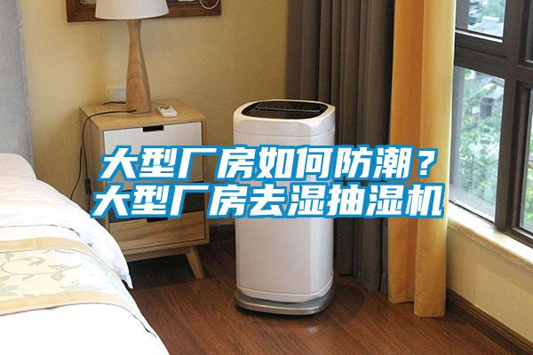 大型廠房如何防潮？大型廠房去濕抽濕機