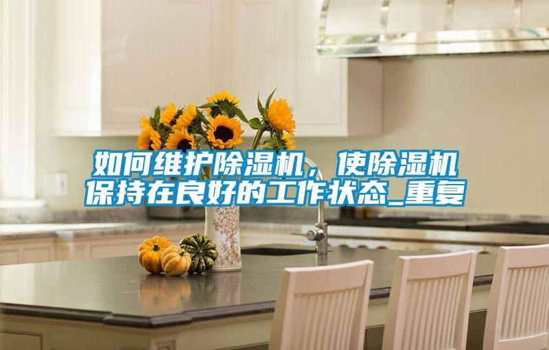 如何維護除濕機，使除濕機保持在良好的工作狀態_重復