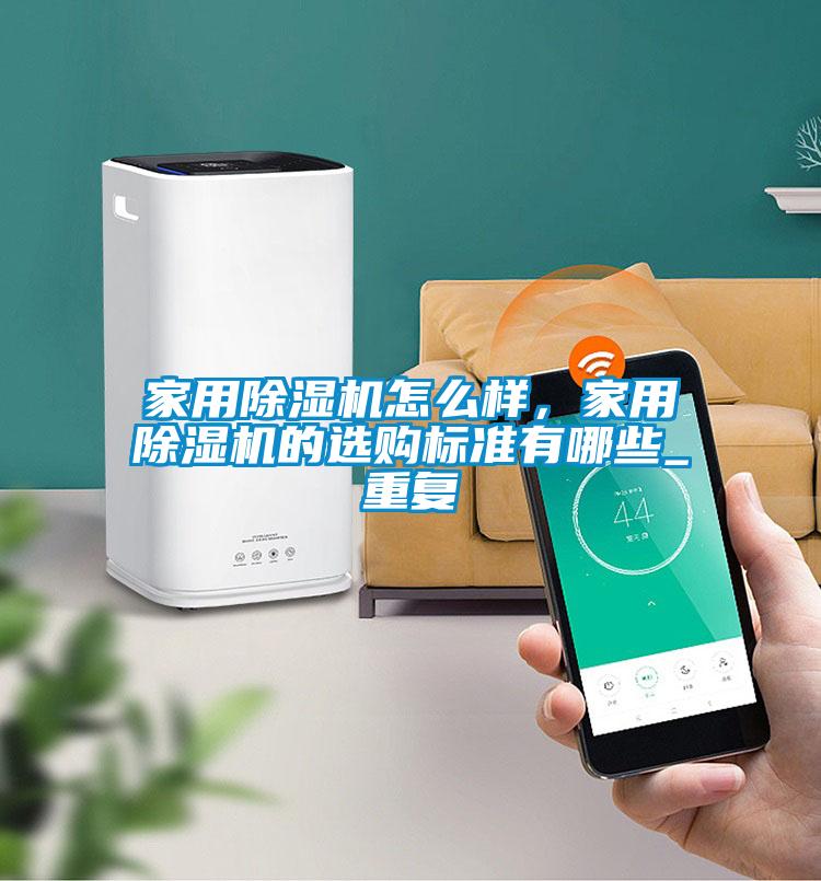 家用除濕機(jī)怎么樣，家用除濕機(jī)的選購標(biāo)準(zhǔn)有哪些_重復(fù)