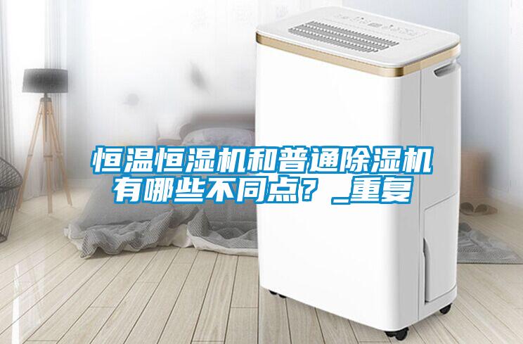 恒溫恒濕機(jī)和普通除濕機(jī)有哪些不同點(diǎn)？_重復(fù)