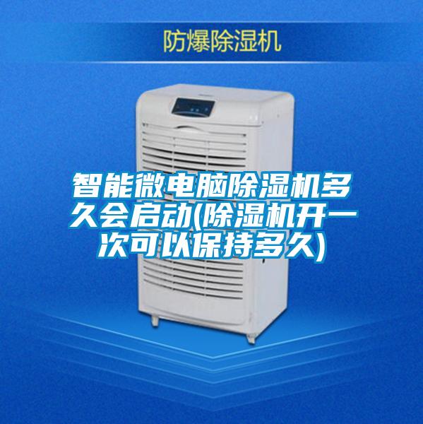 智能微電腦除濕機(jī)多久會(huì)啟動(dòng)(除濕機(jī)開一次可以保持多久)