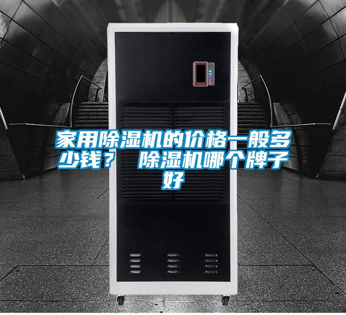 家用除濕機(jī)的價(jià)格一般多少錢(qián)？ 除濕機(jī)哪個(gè)牌子好
