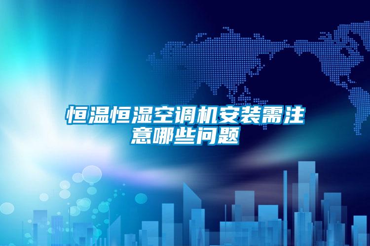 恒溫恒濕空調(diào)機(jī)安裝需注意哪些問(wèn)題