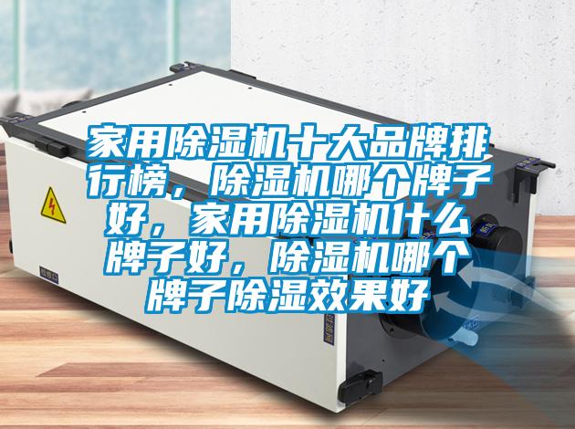 家用除濕機(jī)十大品牌排行榜，除濕機(jī)哪個(gè)牌子好，家用除濕機(jī)什么牌子好，除濕機(jī)哪個(gè)牌子除濕效果好