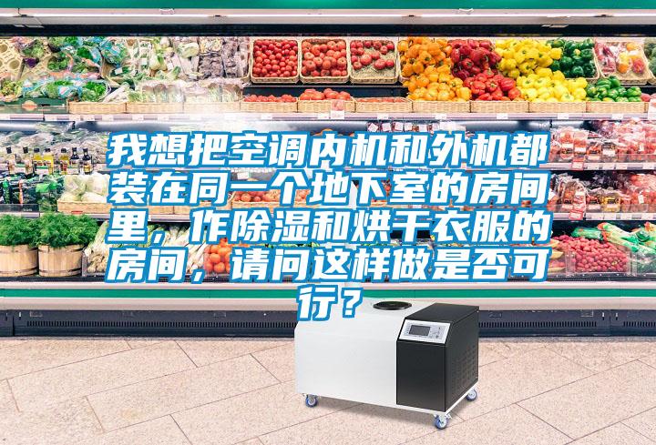 我想把空調(diào)內(nèi)機和外機都裝在同一個地下室的房間里，作除濕和烘干衣服的房間，請問這樣做是否可行？