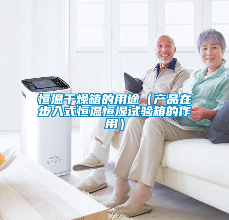 恒溫干燥箱的用途（產(chǎn)品在步入式恒溫恒濕試驗(yàn)箱的作用）
