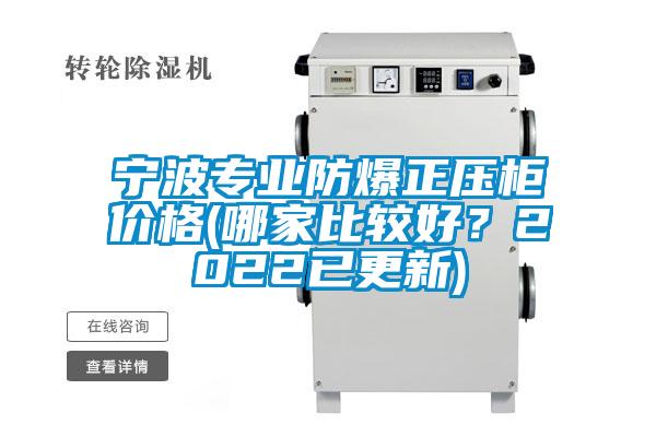 寧波專業防爆正壓柜價格(哪家比較好？2022已更新)