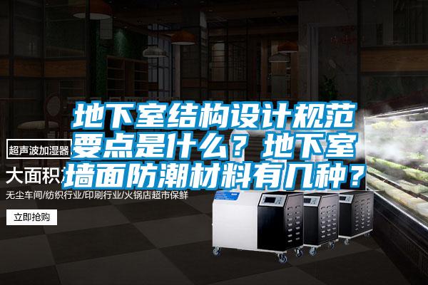 地下室結構設計規范要點是什么？地下室墻面防潮材料有幾種？