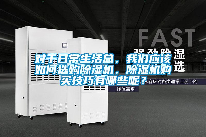 對于日常生活總，我們應該如何選購除濕機，除濕機購買技巧有哪些呢？
