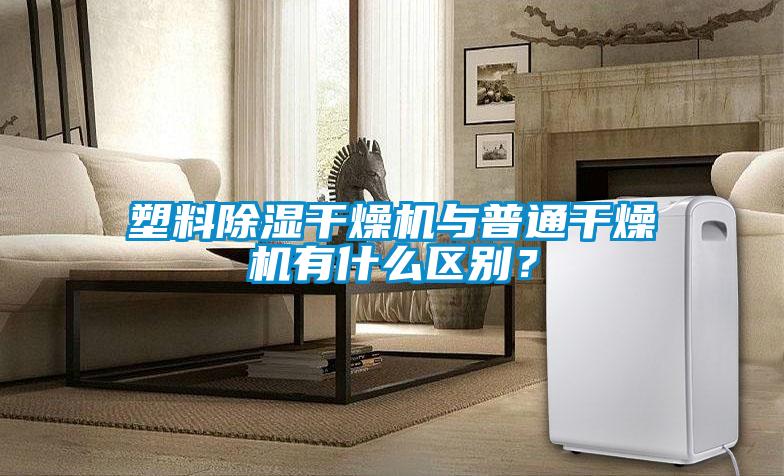 塑料除濕干燥機與普通干燥機有什么區(qū)別？