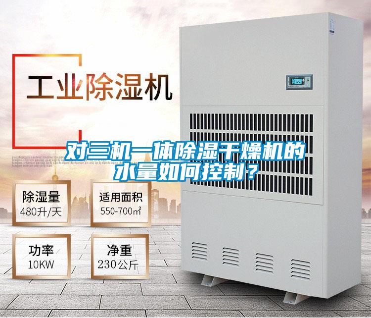 對(duì)三機(jī)一體除濕干燥機(jī)的水量如何控制？