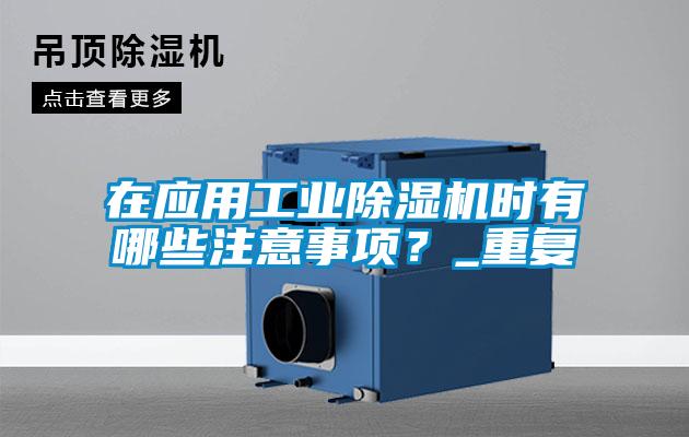 在應用工業除濕機時有哪些注意事項？_重復