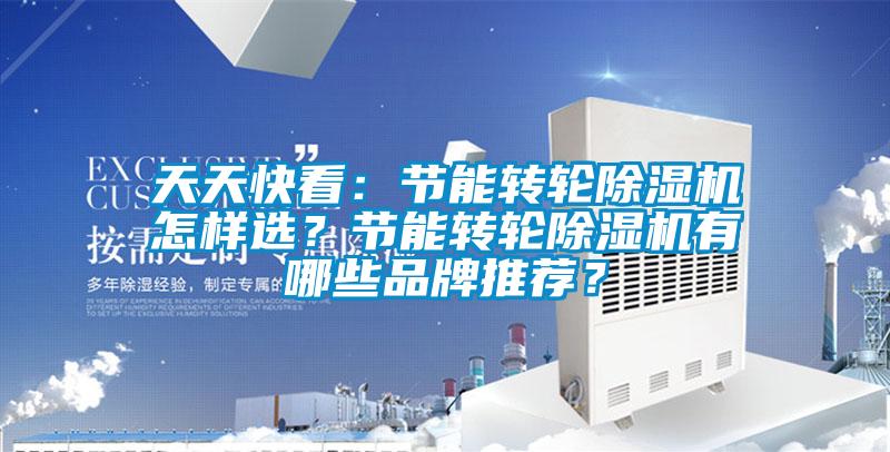 天天快看：節(jié)能轉輪除濕機怎樣選？節(jié)能轉輪除濕機有哪些品牌推薦？